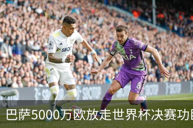 巴萨5000万欧放走世界杯决赛功臣 费兰·托雷斯将加盟巴黎